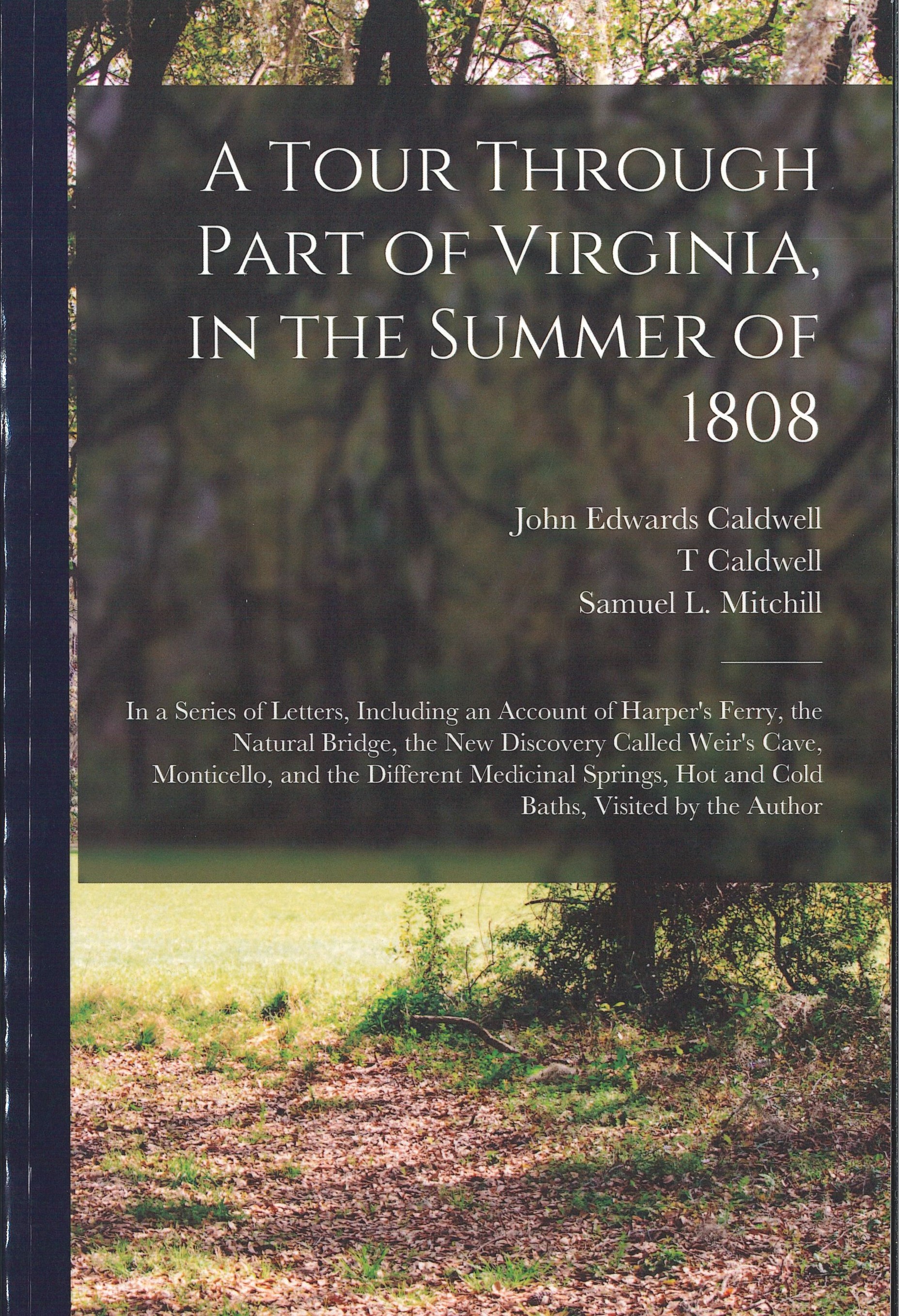 Book cover with photograph of a tree. Text reads: A Tour Through Part of Virginia, in the Summer of 1808: In a series of letters, including an account of Harper's Ferry, the Natural Bridge, the New Discovery called Weir's Cave, Monticello, and the Different Medicinal Springs, Hot and Cold Baths, Visited by the Author. John Edwards Caldwell, T Caldwell, Samuel L. Mitchill.