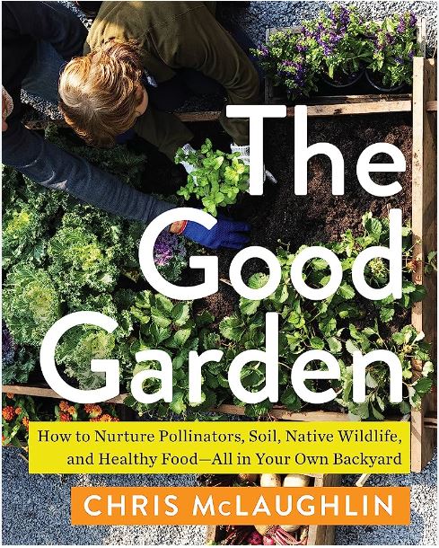 The Good Garden : How to Nurture Pollinators, Soil, Native Wildlife, and Healthy Food--All in Your Own Backyard