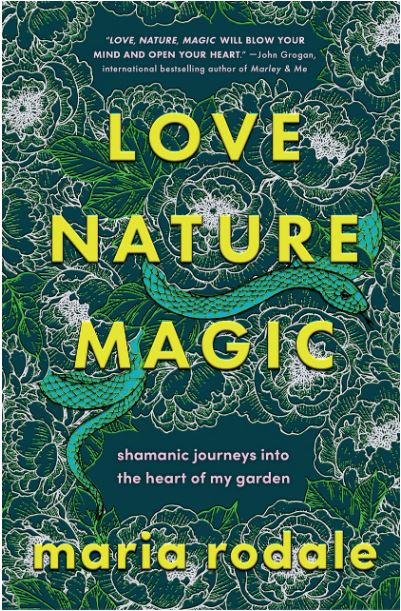 Love, Nature, Magic: Shamanic Journeys into the Heart of My Garden