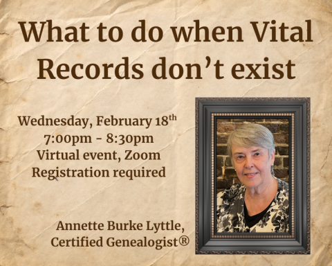 What to do when vital records don't exist. Wednesday, February 18th, 7:00pm to 8:30pm, virtual event on Zoom. Led by Annette Burke Lyttle, certified genealogist
