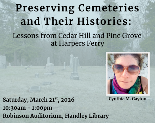 Preserving Cemeteries and their histories: Lessons from Cedar Hill and Pine Grove at Harpers Ferry. Saturday March 21, 2026, 10:30am to 1pm in the Robinson Auditorium with Cynthia M. Gayton.